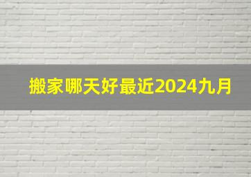 搬家哪天好最近2024九月