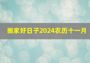 搬家好日子2024农历十一月