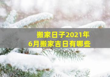 搬家日子2021年6月搬家吉日有哪些