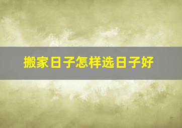 搬家日子怎样选日子好