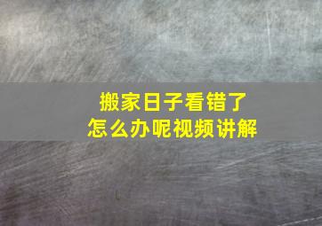 搬家日子看错了怎么办呢视频讲解