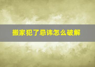 搬家犯了忌讳怎么破解