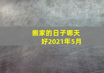 搬家的日子哪天好2021年5月