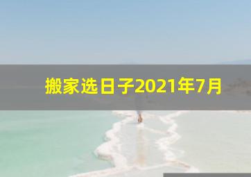 搬家选日子2021年7月