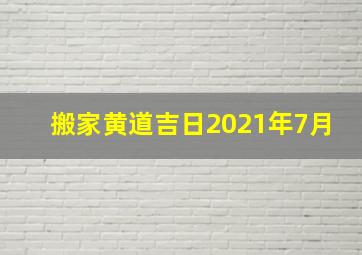 搬家黄道吉日2021年7月