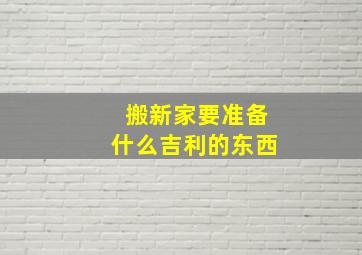 搬新家要准备什么吉利的东西