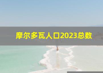 摩尔多瓦人口2023总数