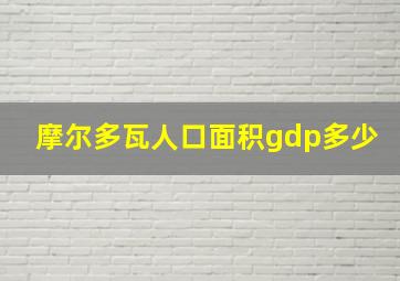 摩尔多瓦人口面积gdp多少