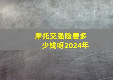 摩托交强险要多少钱呀2024年