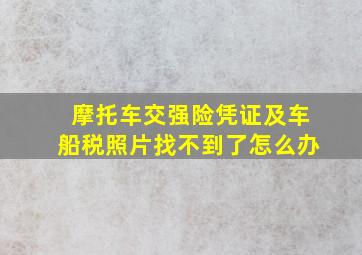 摩托车交强险凭证及车船税照片找不到了怎么办