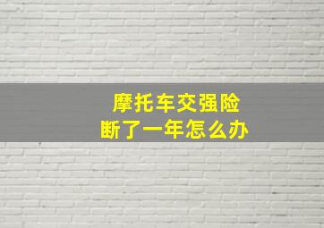 摩托车交强险断了一年怎么办