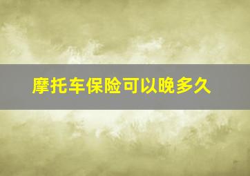 摩托车保险可以晚多久