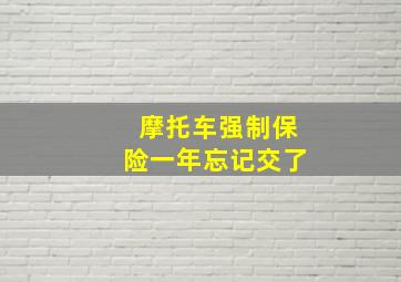 摩托车强制保险一年忘记交了