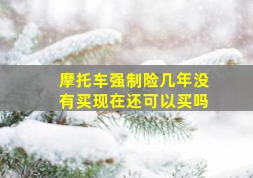 摩托车强制险几年没有买现在还可以买吗