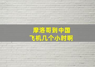 摩洛哥到中国飞机几个小时啊