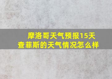 摩洛哥天气预报15天查菲斯的天气情况怎么样