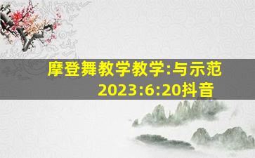 摩登舞教学教学:与示范2023:6:20抖音