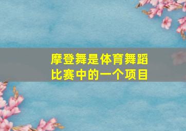 摩登舞是体育舞蹈比赛中的一个项目