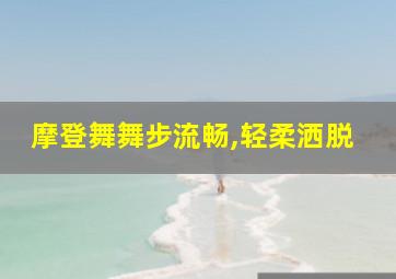 摩登舞舞步流畅,轻柔洒脱