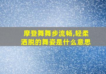 摩登舞舞步流畅,轻柔洒脱的舞姿是什么意思