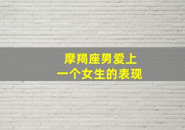 摩羯座男爱上一个女生的表现