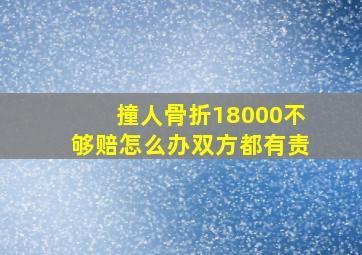 撞人骨折18000不够赔怎么办双方都有责