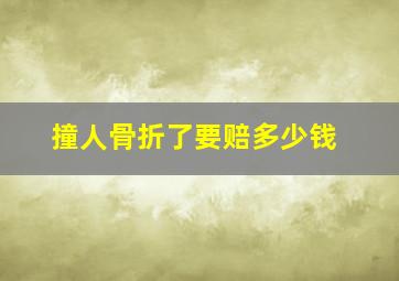 撞人骨折了要赔多少钱