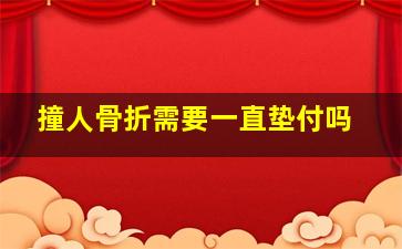 撞人骨折需要一直垫付吗