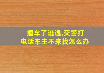 撞车了逃逸,交警打电话车主不来找怎么办