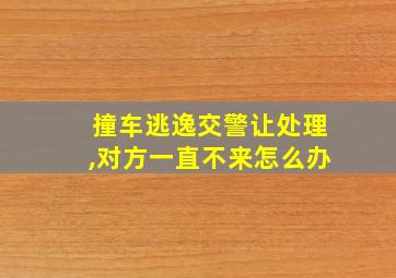 撞车逃逸交警让处理,对方一直不来怎么办