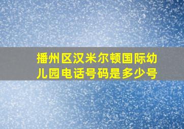 播州区汉米尔顿国际幼儿园电话号码是多少号