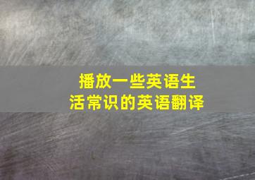 播放一些英语生活常识的英语翻译