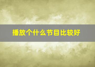 播放个什么节目比较好