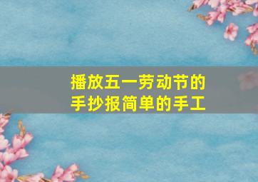 播放五一劳动节的手抄报简单的手工