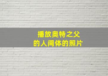 播放奥特之父的人间体的照片