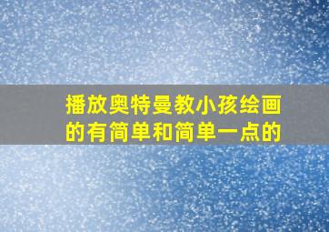 播放奥特曼教小孩绘画的有简单和简单一点的