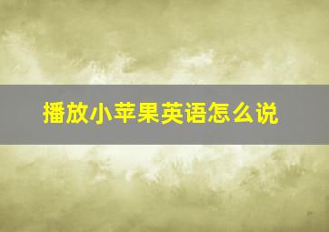 播放小苹果英语怎么说