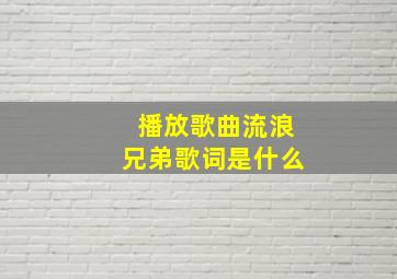 播放歌曲流浪兄弟歌词是什么