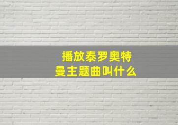 播放泰罗奥特曼主题曲叫什么