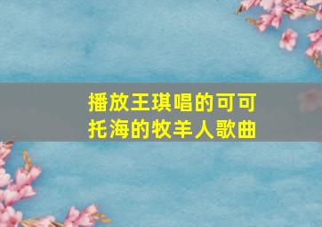 播放王琪唱的可可托海的牧羊人歌曲