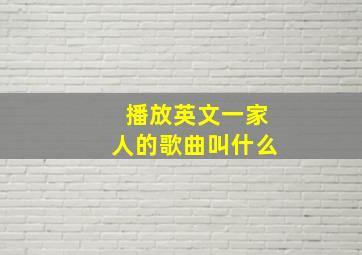 播放英文一家人的歌曲叫什么