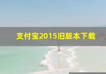 支付宝2015旧版本下载