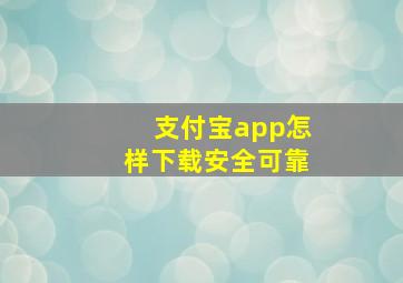 支付宝app怎样下载安全可靠