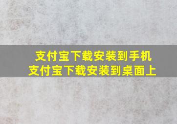 支付宝下载安装到手机支付宝下载安装到桌面上