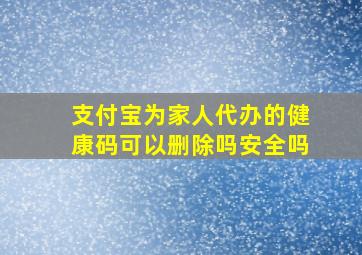 支付宝为家人代办的健康码可以删除吗安全吗