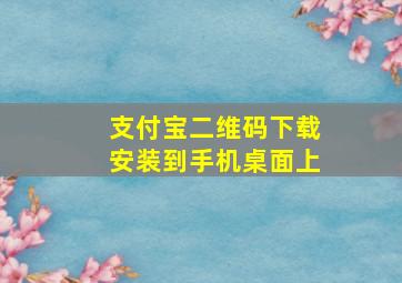 支付宝二维码下载安装到手机桌面上