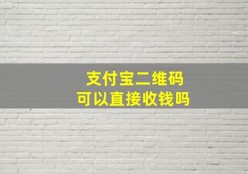 支付宝二维码可以直接收钱吗