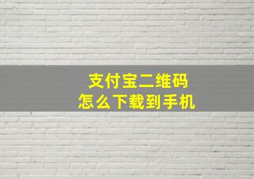 支付宝二维码怎么下载到手机