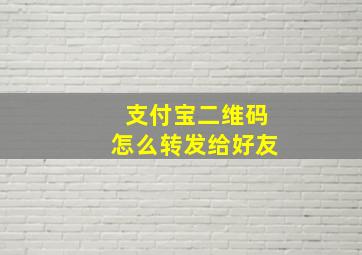 支付宝二维码怎么转发给好友