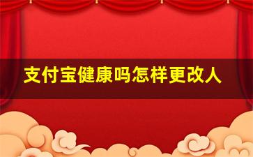 支付宝健康吗怎样更改人